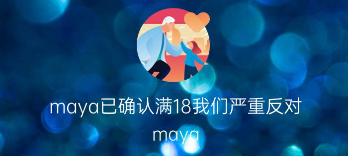 maya已确认满18我们严重反对（maya 要继续浏览请确认您已超过）